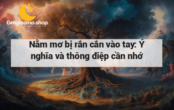 Nằm mơ bị rắn cắn vào tay: Ý nghĩa và thông điệp cần nhớ