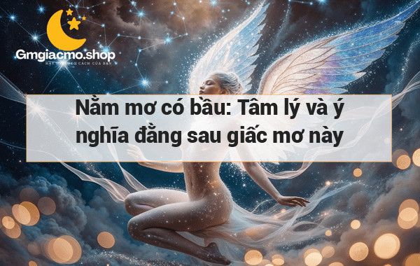 Nằm mơ có bầu: Tâm lý và ý nghĩa đằng sau giấc mơ này