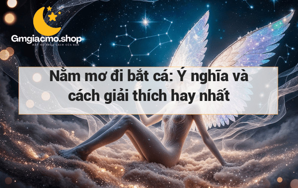 Nằm mơ đi bắt cá: Ý nghĩa và cách giải thích hay nhất