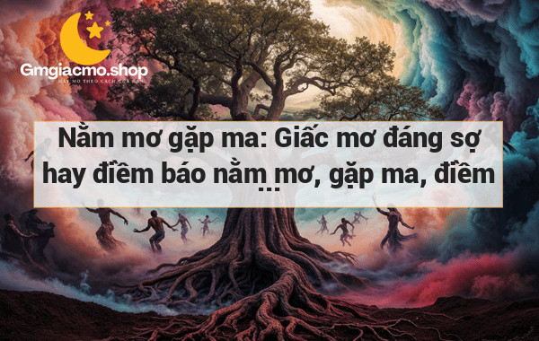 Nằm mơ gặp ma: Giấc mơ đáng sợ hay điềm báo nằm mơ, gặp ma, điềm báo?