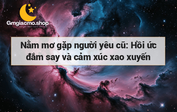 Nằm mơ gặp người yêu cũ: Hồi ức đắm say và cảm xúc xao xuyến