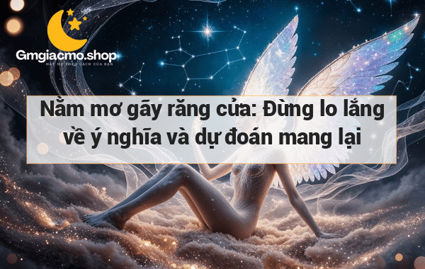 Nằm mơ gãy răng cửa: Đừng lo lắng về ý nghĩa và dự đoán mang lại