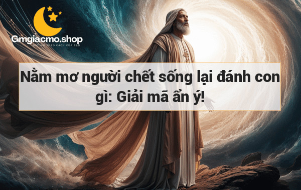 Nằm mơ người chết sống lại đánh con gì: Giải mã ẩn ý!