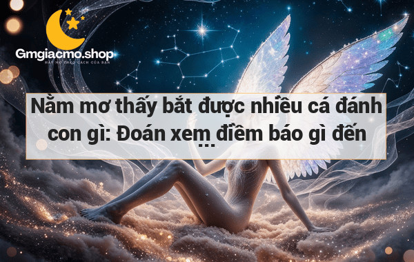 Nằm mơ thấy bắt được nhiều cá đánh con gì: Đoán xem điềm báo gì đến với bạn