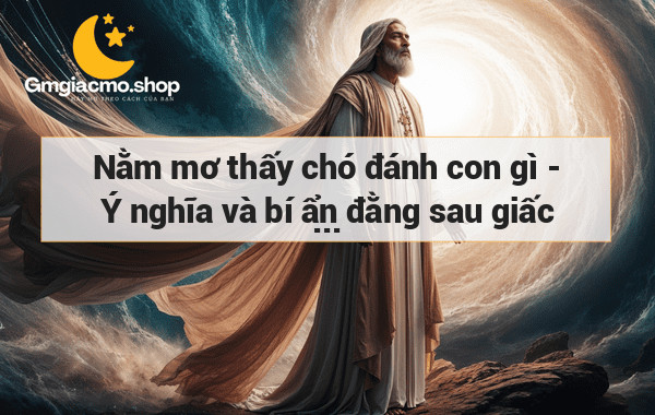 Nằm mơ thấy chó đánh con gì - Ý nghĩa và bí ẩn đằng sau giấc mơ