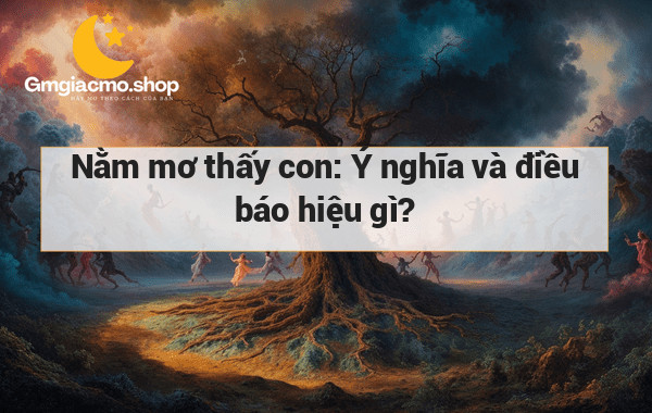 Nằm mơ thấy con: Ý nghĩa và điều báo hiệu gì?