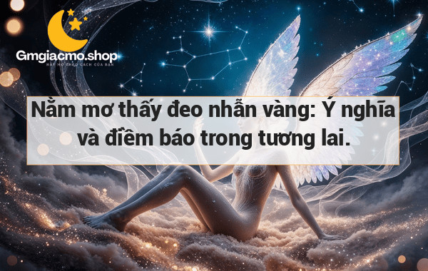 Nằm mơ thấy đeo nhẫn vàng: Ý nghĩa và điềm báo trong tương lai.