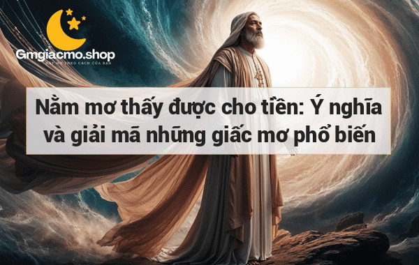 Nằm mơ thấy được cho tiền: Ý nghĩa và giải mã những giấc mơ phổ biến