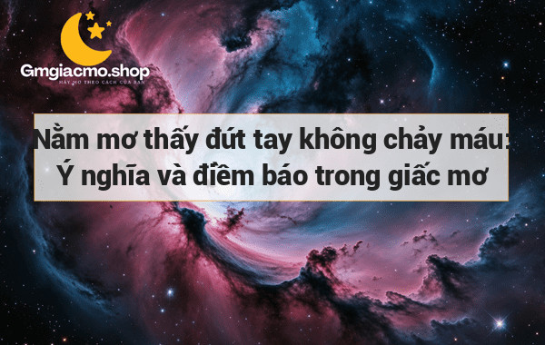 Nằm mơ thấy đứt tay không chảy máu: Ý nghĩa và điềm báo trong giấc mơ