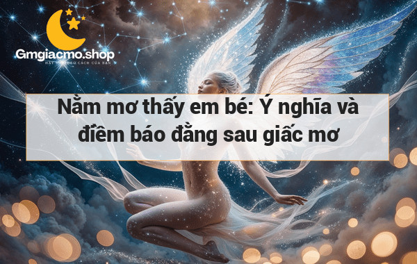 Nằm mơ thấy em bé: Ý nghĩa và điềm báo đằng sau giấc mơ