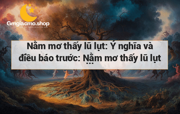 Nằm mơ thấy lũ lụt: Ý nghĩa và điều báo trước: Nằm mơ thấy lũ lụt - Ý nghĩa - Điều báo trước