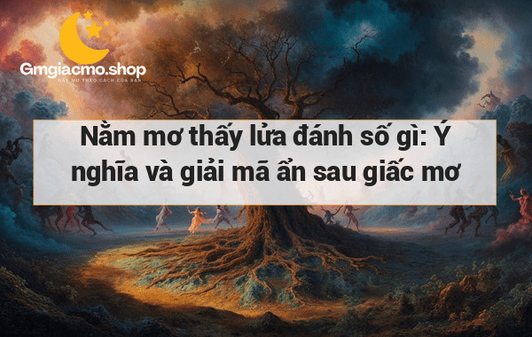 Nằm mơ thấy lửa đánh số gì: Ý nghĩa và giải mã ẩn sau giấc mơ