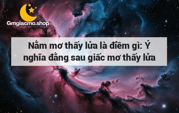 Nằm mơ thấy lửa là điềm gì: Ý nghĩa đằng sau giấc mơ thấy lửa