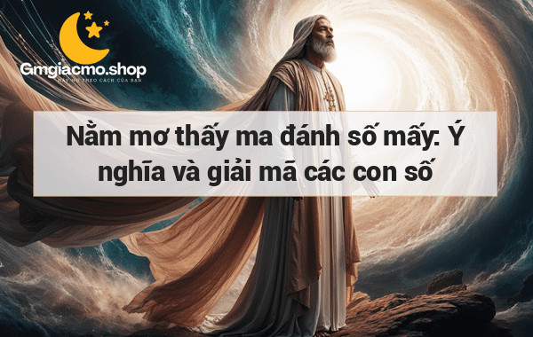 Nằm mơ thấy ma đánh số mấy: Ý nghĩa và giải mã các con số