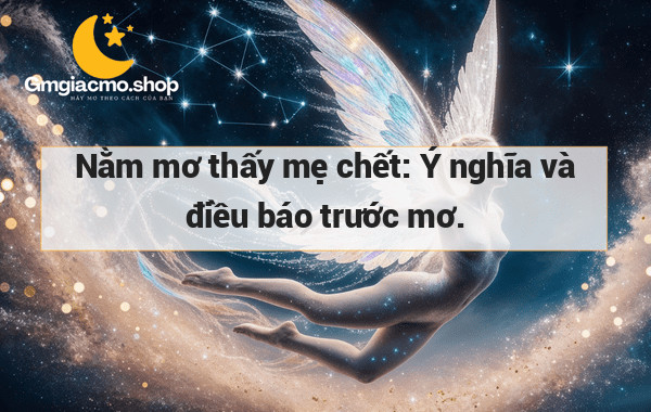 Nằm mơ thấy mẹ chết: Ý nghĩa và điều báo trước mơ.