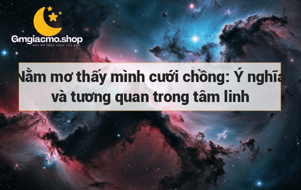 Nằm mơ thấy mình cưới chồng: Ý nghĩa và tương quan trong tâm linh