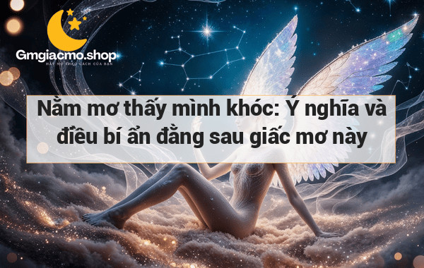 Nằm mơ thấy mình khóc: Ý nghĩa và điều bí ẩn đằng sau giấc mơ này