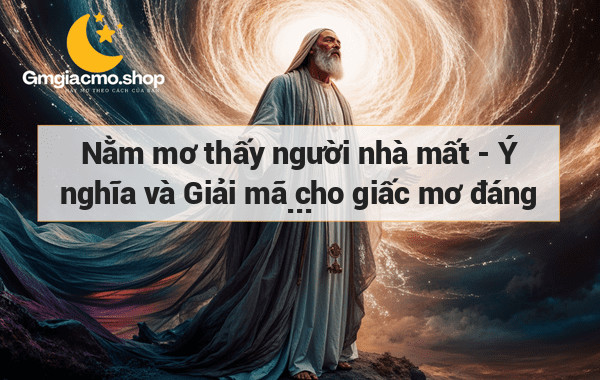 Nằm mơ thấy người nhà mất - Ý nghĩa và Giải mã cho giấc mơ đáng lo ngại