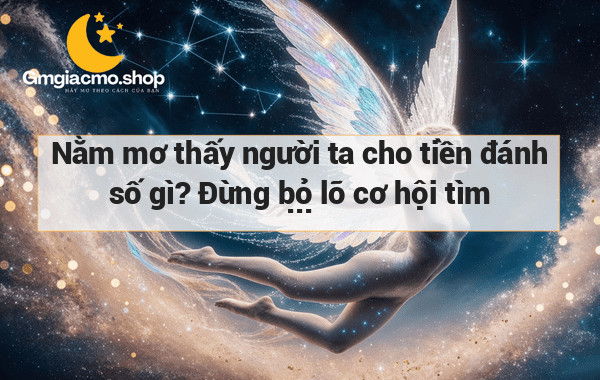 Nằm mơ thấy người ta cho tiền đánh số gì? Đừng bỏ lỡ cơ hội tìm hiểu ý nghĩa của giấc mơ!