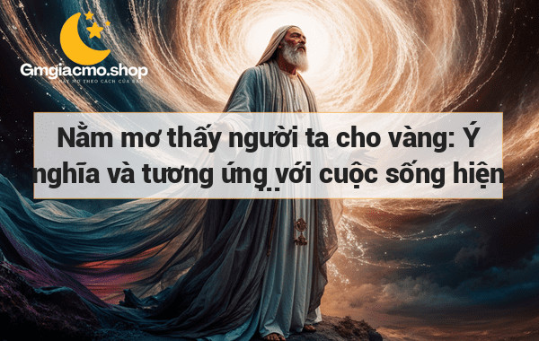 Nằm mơ thấy người ta cho vàng: Ý nghĩa và tương ứng với cuộc sống hiện thực