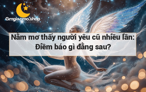 Nằm mơ thấy người yêu cũ nhiều lần: Điềm báo gì đằng sau?