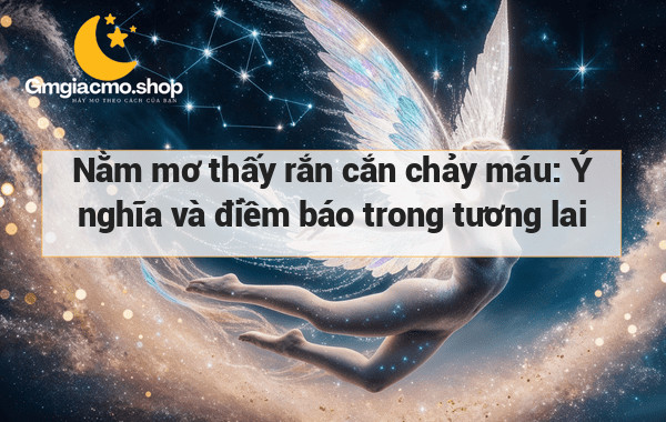 Nằm mơ thấy rắn cắn chảy máu: Ý nghĩa và điềm báo trong tương lai