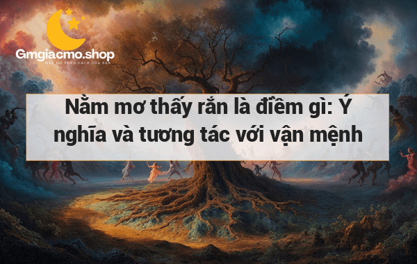 Nằm mơ thấy rắn là điềm gì: Ý nghĩa và tương tác với vận mệnh