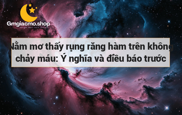 Nằm mơ thấy rụng răng hàm trên không chảy máu: Ý nghĩa và điều báo trước