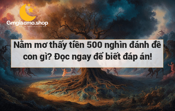 Nằm mơ thấy tiền 500 nghìn đánh đề con gì? Đọc ngay để biết đáp án!