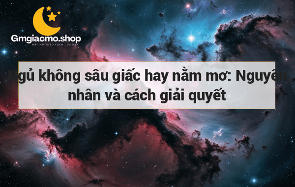 Ngủ không sâu giấc hay nằm mơ: Nguyên nhân và cách giải quyết