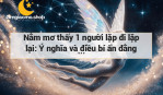 Nằm mơ thấy 1 người lặp đi lặp lại: Ý nghĩa và điều bí ẩn đằng sau giấc mơ