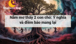 Nằm mơ thấy 2 con chó: Ý nghĩa và điềm báo mang lại