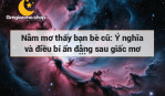 Nằm mơ thấy bạn bè cũ: Ý nghĩa và điều bí ẩn đằng sau giấc mơ này