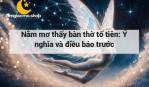 Nằm mơ thấy bàn thờ tổ tiên: Ý nghĩa và điều báo trước