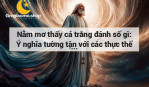 Nằm mơ thấy cá trắng đánh số gì: Ý nghĩa tường tận với các thực thể quan trọng