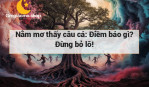 Nằm mơ thấy câu cá: Điềm báo gì? Đừng bỏ lỡ!