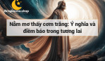 Nằm mơ thấy cơm trắng: Ý nghĩa và điềm báo trong tương lai