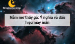 Nằm mơ thấy gà: Ý nghĩa và dấu hiệu may mắn