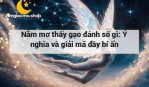 Nằm mơ thấy gạo đánh số gì: Ý nghĩa và giải mã đầy bí ẩn