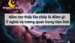 Nằm mơ thấy lửa cháy là điềm gì: Ý nghĩa và tương quan trong tâm linh