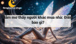 Nằm mơ thấy người khác mua nhà: Điềm báo gì?