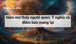 Nằm mơ thấy người quen: Ý nghĩa và điềm báo mang lại