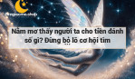 Nằm mơ thấy người ta cho tiền đánh số gì? Đừng bỏ lỡ cơ hội tìm hiểu ý nghĩa của giấc mơ!