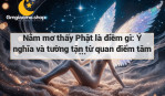 Nằm mơ thấy Phật là điềm gì: Ý nghĩa và tường tận từ quan điểm tâm linh