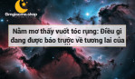 Nằm mơ thấy vuốt tóc rụng: Điều gì đang được báo trước về tương lai của bạn?